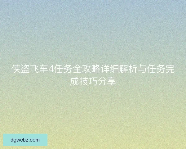 侠盗飞车4任务全攻略详细解析与任务完成技巧分享 侠盗飞车4任务全攻略详细解析与任务完成技巧分享