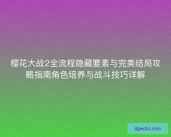 樱花大战2全流程隐藏要素与完美结局攻略指南角色培养与战斗技巧详解