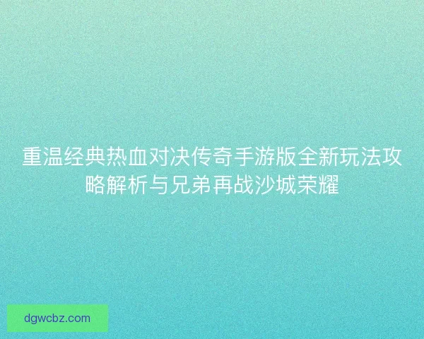 重温经典热血对决传奇手游版全新玩法攻略解析与兄弟再战沙城荣耀