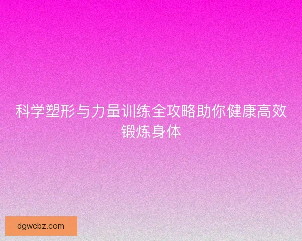 科学塑形与力量训练全攻略助你健康高效锻炼身体